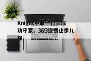 米兰体育官网入口-Knight中单一打三成功守家，369遗憾止步八强