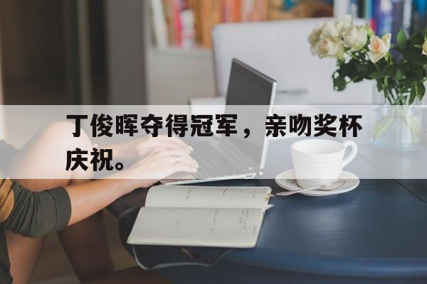 丁俊晖夺得冠军，亲吻奖杯庆祝。