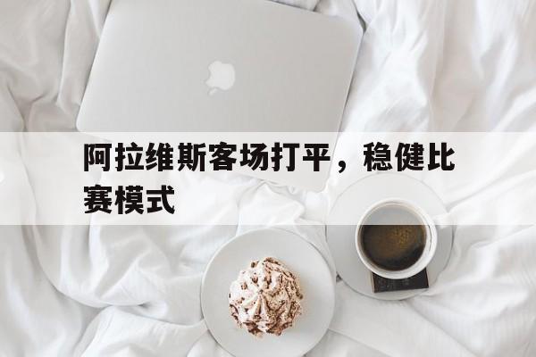阿拉维斯客场打平，稳健比赛模式